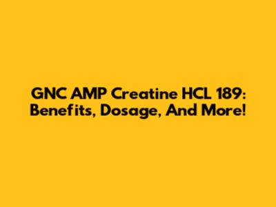GNC AMP Creatine HCL 189: Benefits, Dosage, And More!