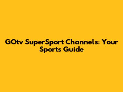 GOtv SuperSport Channels: Your Sports Guide