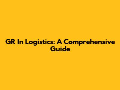 GR In Logistics: A Comprehensive Guide