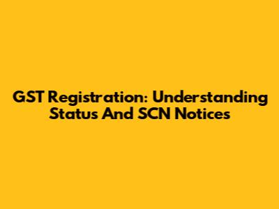 GST Registration: Understanding Status And SCN Notices