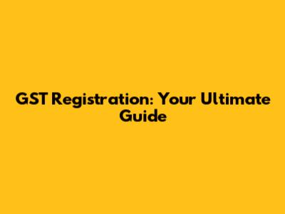 GST Registration: Your Ultimate Guide