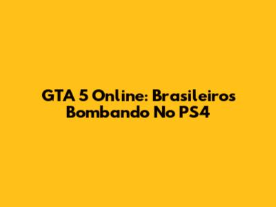 GTA 5 Online: Brasileiros Bombando No PS4