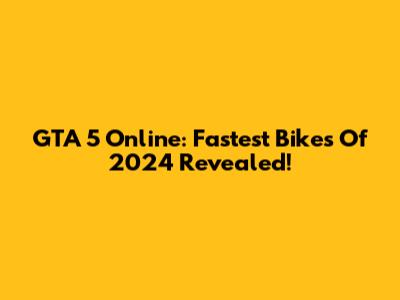 GTA 5 Online: Fastest Bikes Of 2024 Revealed!