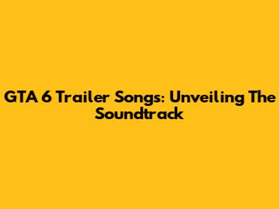 GTA 6 Trailer Songs: Unveiling The Soundtrack