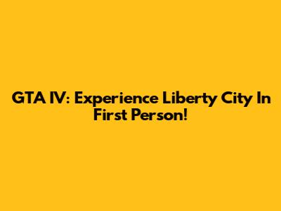 GTA IV: Experience Liberty City In First Person!