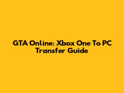 GTA Online: Xbox One To PC Transfer Guide
