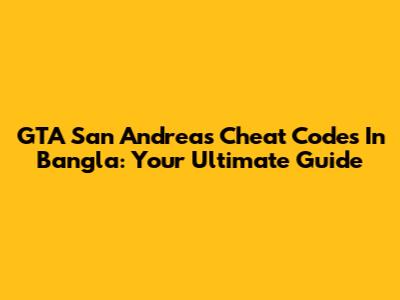 GTA San Andreas Cheat Codes In Bangla: Your Ultimate Guide
