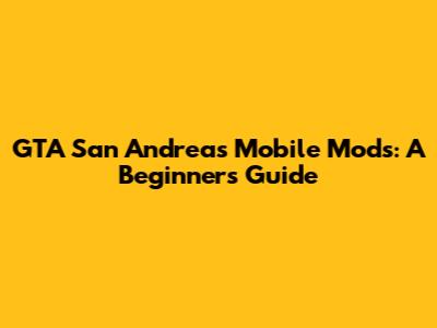GTA San Andreas Mobile Mods: A Beginner's Guide
