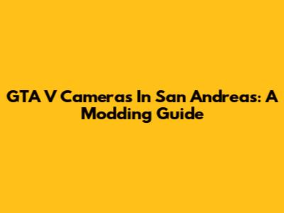 GTA V Cameras In San Andreas: A Modding Guide