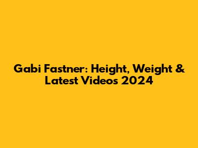 Gabi Fastner: Height, Weight & Latest Videos 2024
