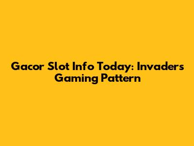 Gacor Slot Info Today: Invaders Gaming Pattern