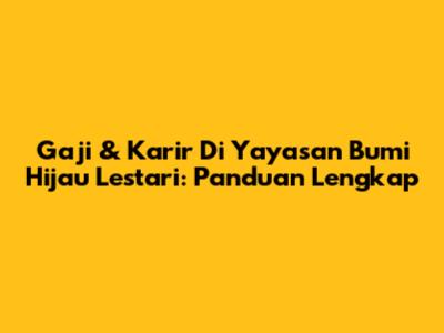 Gaji & Karir Di Yayasan Bumi Hijau Lestari: Panduan Lengkap