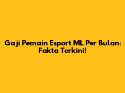 Gaji Pemain Esport ML Per Bulan: Fakta Terkini!