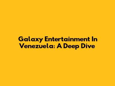Galaxy Entertainment In Venezuela: A Deep Dive