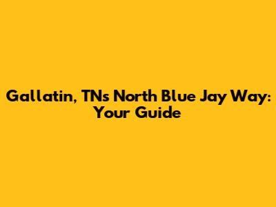 Gallatin, TN's North Blue Jay Way: Your Guide