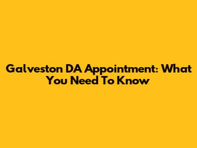 Galveston DA Appointment: What You Need To Know