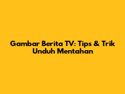Gambar Berita TV: Tips & Trik Unduh Mentahan