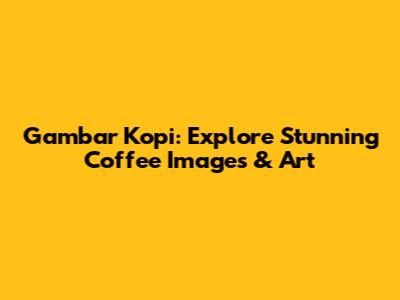 Gambar Kopi: Explore Stunning Coffee Images & Art