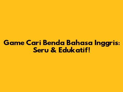 Game Cari Benda Bahasa Inggris: Seru & Edukatif!