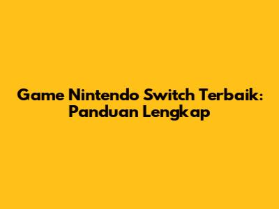 Game Nintendo Switch Terbaik: Panduan Lengkap