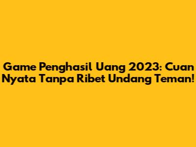 Game Penghasil Uang 2023: Cuan Nyata Tanpa Ribet Undang Teman!