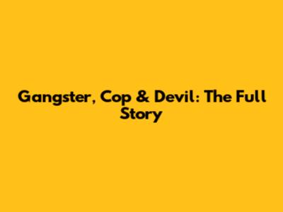 Gangster, Cop & Devil: The Full Story