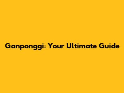 Ganponggi: Your Ultimate Guide