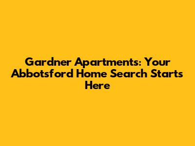 Gardner Apartments: Your Abbotsford Home Search Starts Here