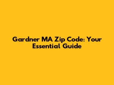 Gardner MA Zip Code: Your Essential Guide