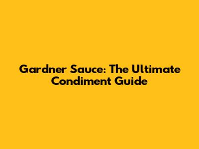 Gardner Sauce: The Ultimate Condiment Guide