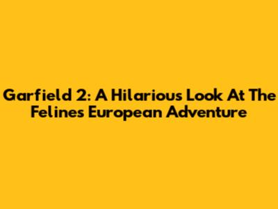 Garfield 2: A Hilarious Look At The Feline's European Adventure