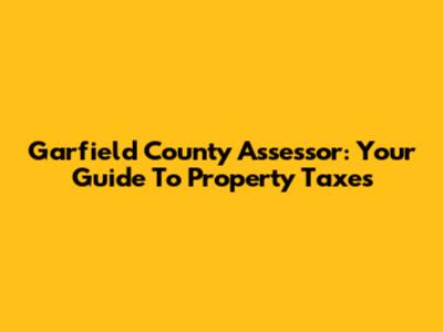 Garfield County Assessor: Your Guide To Property Taxes