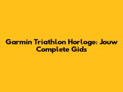 Garmin Triathlon Horloge: Jouw Complete Gids