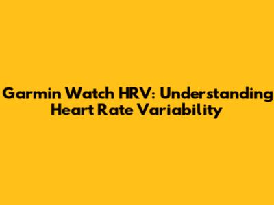 Garmin Watch HRV: Understanding Heart Rate Variability