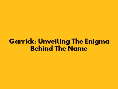 Garrick: Unveiling The Enigma Behind The Name