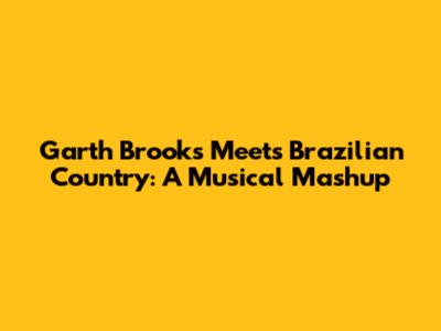 Garth Brooks Meets Brazilian Country: A Musical Mashup