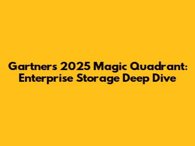 Gartner's 2025 Magic Quadrant: Enterprise Storage Deep Dive