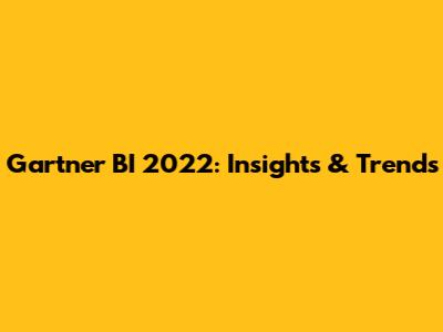 Gartner BI 2022: Insights & Trends