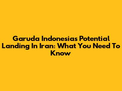 Garuda Indonesia's Potential Landing In Iran: What You Need To Know
