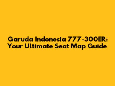 Garuda Indonesia 777-300ER: Your Ultimate Seat Map Guide