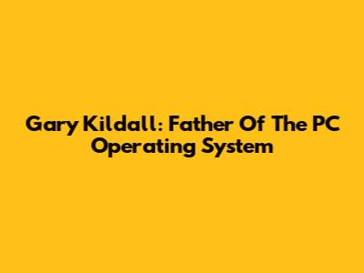 Gary Kildall: Father Of The PC Operating System