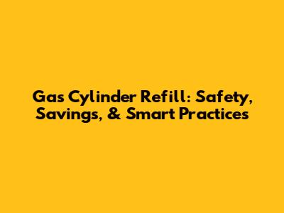 Gas Cylinder Refill: Safety, Savings, & Smart Practices