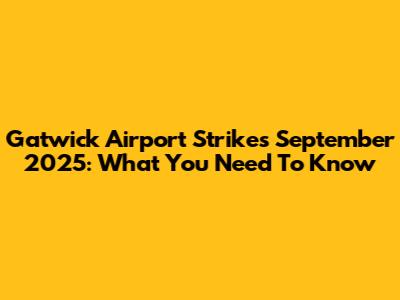 Gatwick Airport Strikes September 2025: What You Need To Know