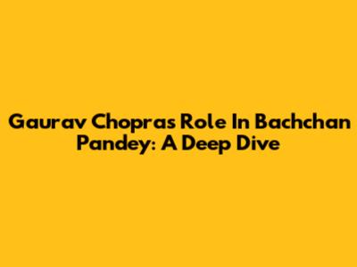 Gaurav Chopra's Role In Bachchan Pandey: A Deep Dive