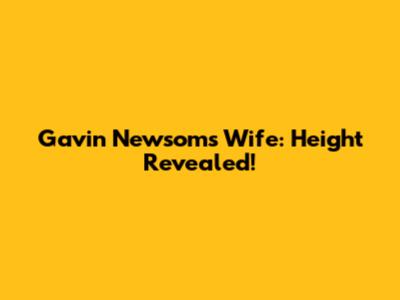 Gavin Newsom's Wife: Height Revealed!