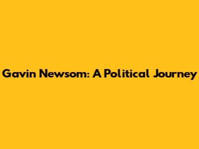 Gavin Newsom: A Political Journey