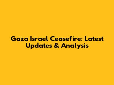 Gaza Israel Ceasefire: Latest Updates & Analysis