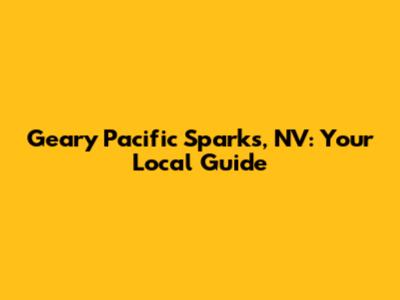 Geary Pacific Sparks, NV: Your Local Guide