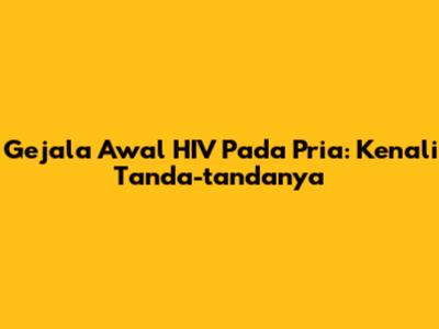 Gejala Awal HIV Pada Pria: Kenali Tanda-tandanya