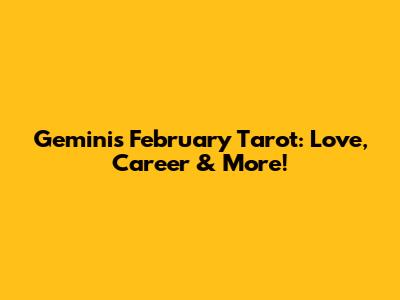Gemini's February Tarot: Love, Career & More!
